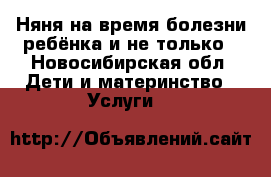 Няня на время болезни ребёнка и не только - Новосибирская обл. Дети и материнство » Услуги   